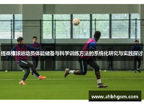提高棒球运动员体能储备与科学训练方法的系统化研究与实践探讨