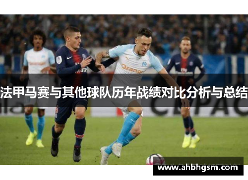 法甲马赛与其他球队历年战绩对比分析与总结