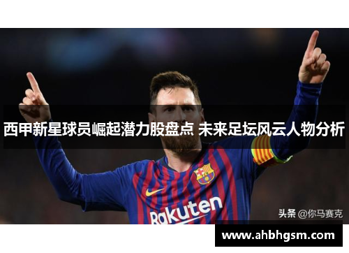 西甲新星球员崛起潜力股盘点 未来足坛风云人物分析