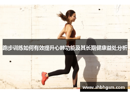 跑步训练如何有效提升心肺功能及其长期健康益处分析