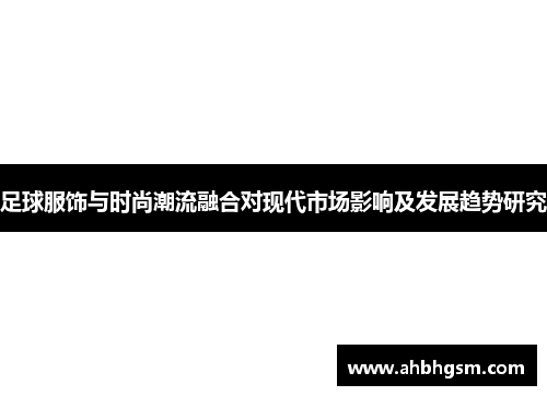 足球服饰与时尚潮流融合对现代市场影响及发展趋势研究
