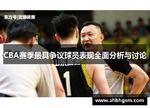 CBA赛季最具争议球员表现全面分析与讨论