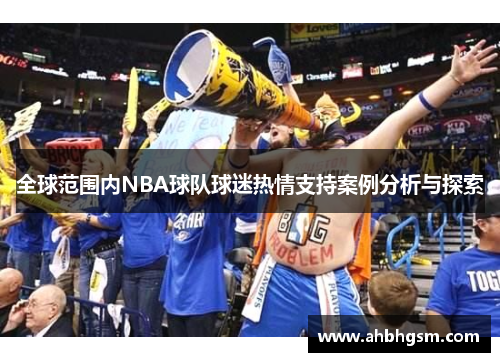 全球范围内NBA球队球迷热情支持案例分析与探索
