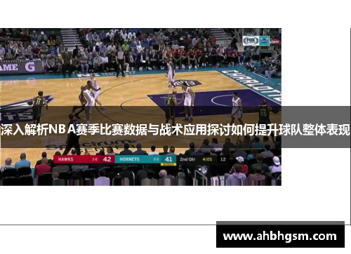 深入解析NBA赛季比赛数据与战术应用探讨如何提升球队整体表现