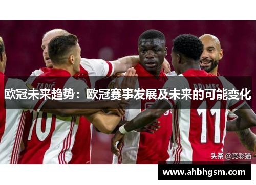 欧冠未来趋势：欧冠赛事发展及未来的可能变化