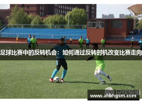 足球比赛中的反转机会：如何通过反转时机改变比赛走向